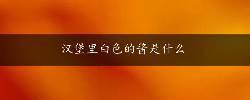 汉堡里白色的酱是什么