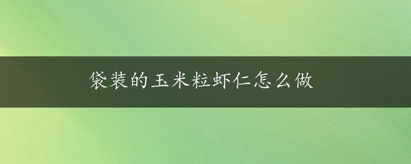 袋装的玉米粒虾仁怎么做