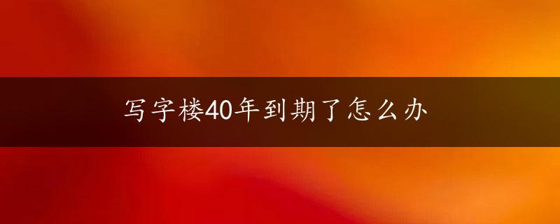 写字楼40年到期了怎么办