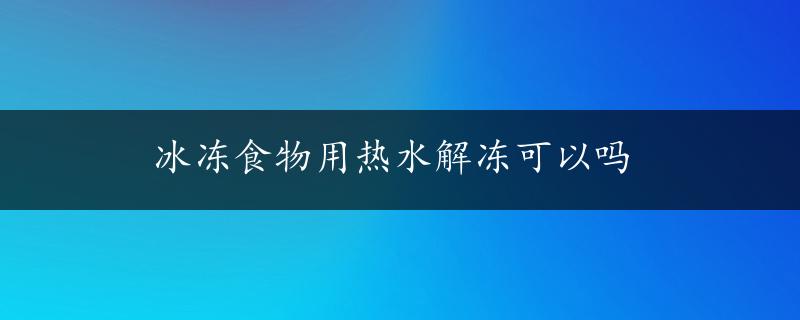 冰冻食物用热水解冻可以吗