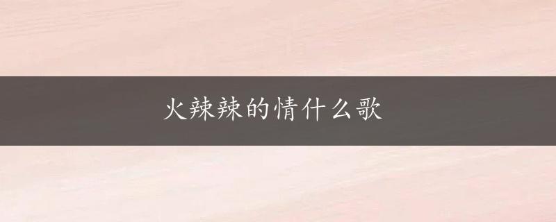 火辣辣的情什么歌