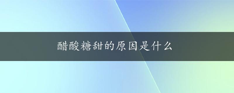 醋酸糖甜的原因是什么