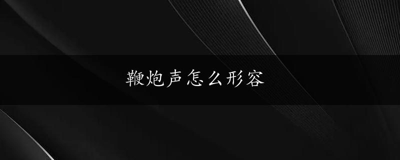 鞭炮声怎么形容