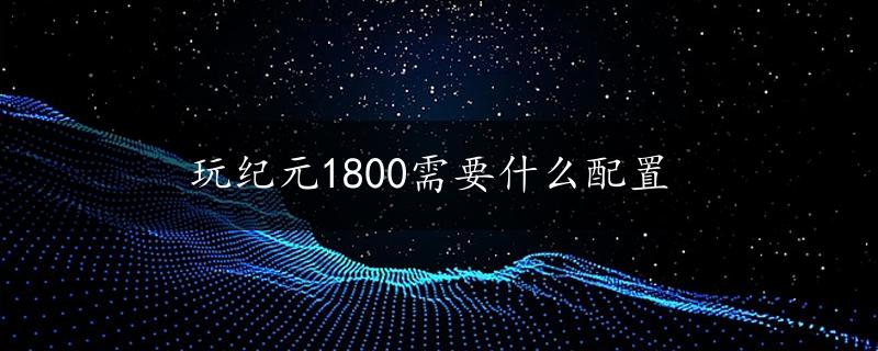 玩纪元1800需要什么配置