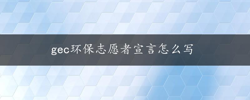 gec环保志愿者宣言怎么写