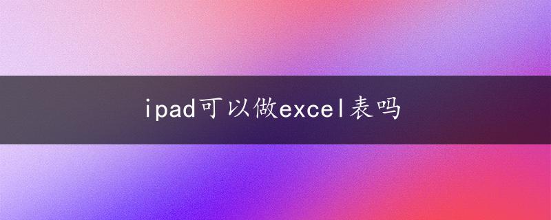 ipad可以做excel表吗