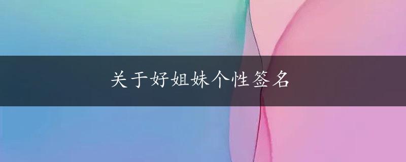 关于好姐妹个性签名