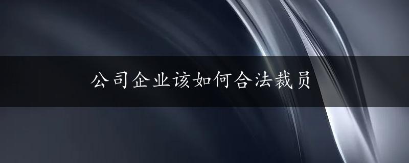 公司企业该如何合法裁员