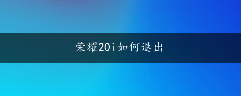 荣耀20i如何退出