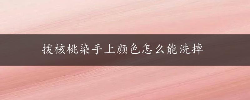 拨核桃染手上颜色怎么能洗掉