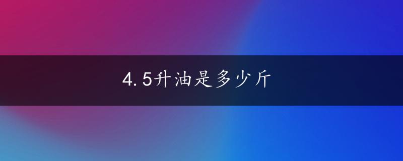 4.5升油是多少斤