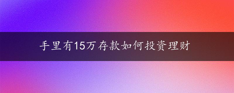 手里有15万存款如何投资理财