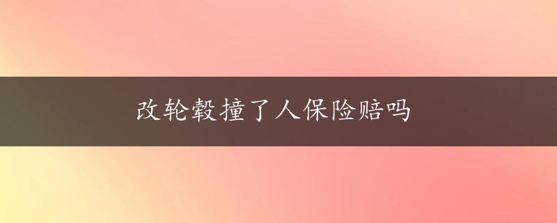 改轮毂撞了人保险赔吗