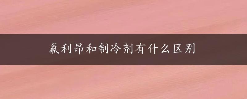 氟利昂和制冷剂有什么区别