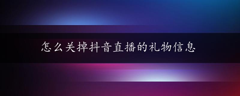 怎么关掉抖音直播的礼物信息