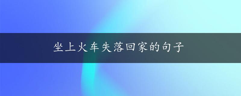 坐上火车失落回家的句子