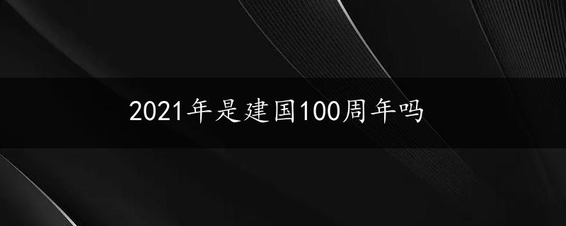 2021年是建国100周年吗