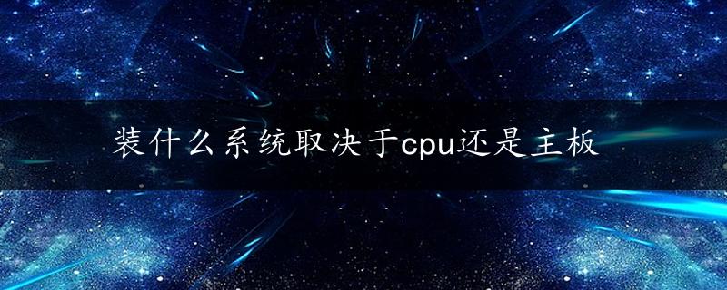 装什么系统取决于cpu还是主板