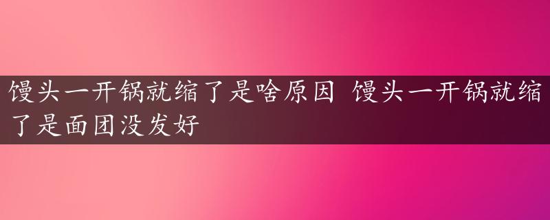 馒头一开锅就缩了是啥原因 馒头一开锅就缩了是面团没发好