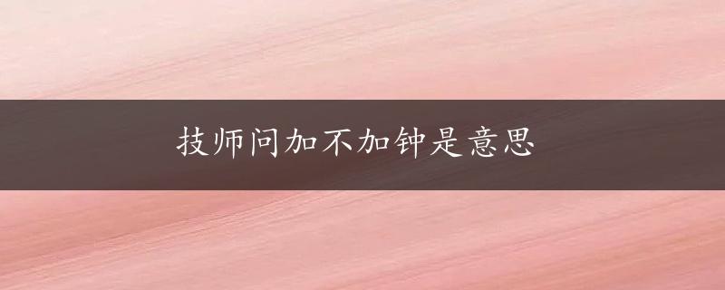 技师问加不加钟是意思