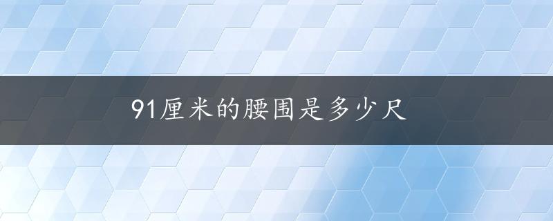 91厘米的腰围是多少尺