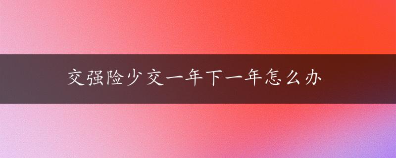 交强险少交一年下一年怎么办