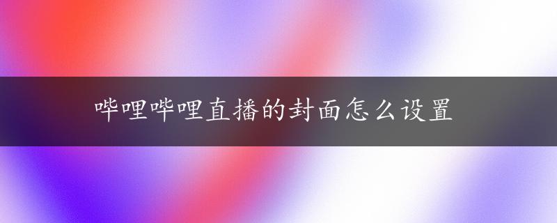 哔哩哔哩直播的封面怎么设置