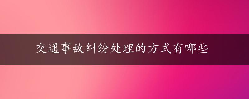 交通事故纠纷处理的方式有哪些