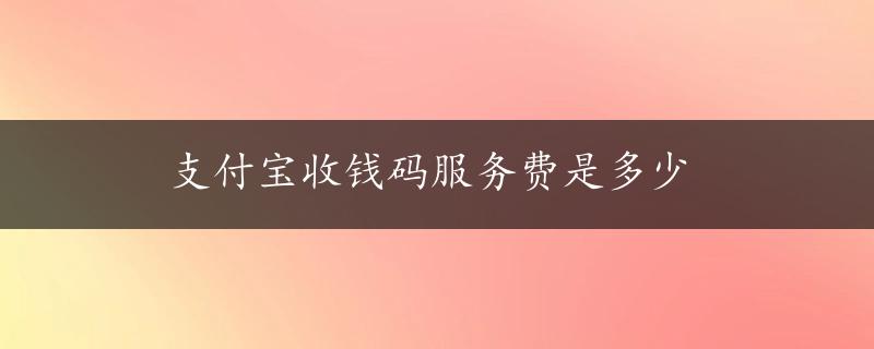 支付宝收钱码服务费是多少