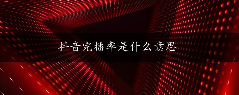 抖音完播率是什么意思