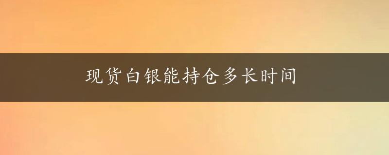 现货白银能持仓多长时间