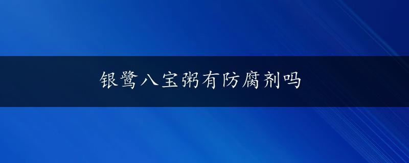 银鹭八宝粥有防腐剂吗