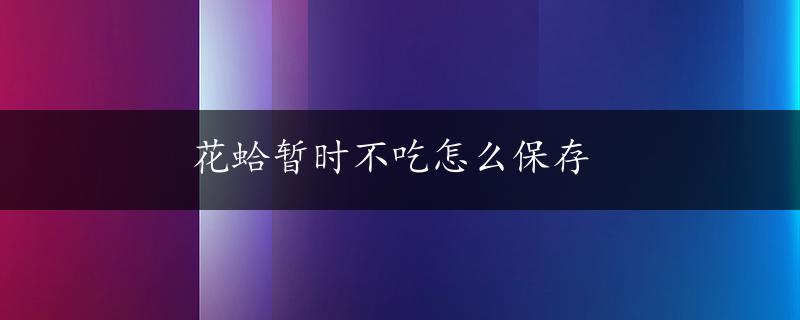 花蛤暂时不吃怎么保存