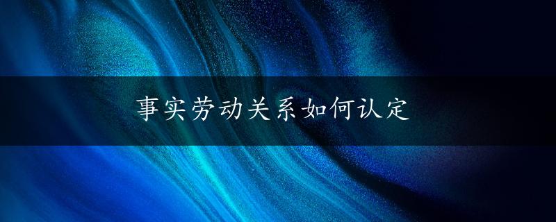 事实劳动关系如何认定