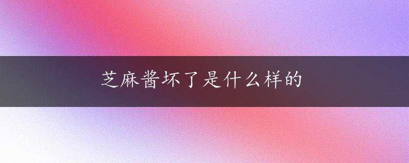 芝麻酱坏了是什么样的