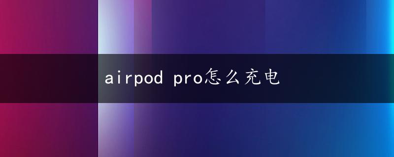 airpod pro怎么充电