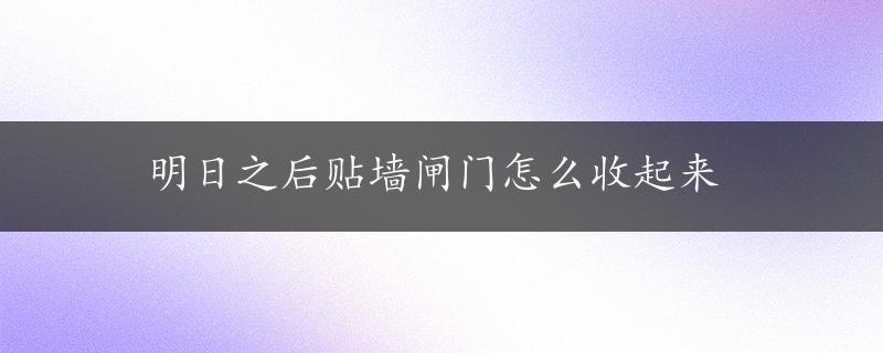 明日之后贴墙闸门怎么收起来