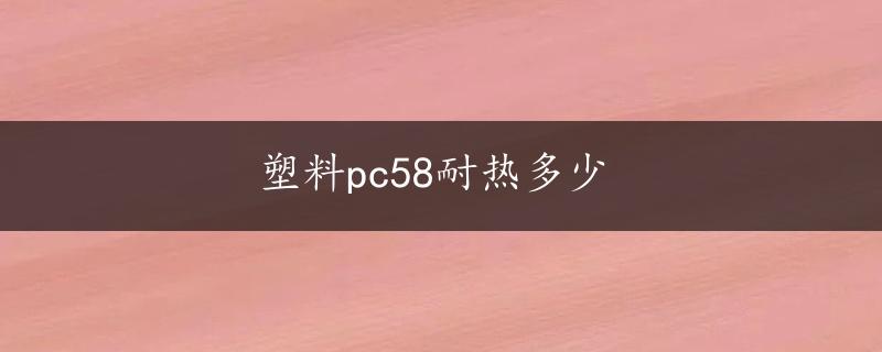 塑料pc58耐热多少