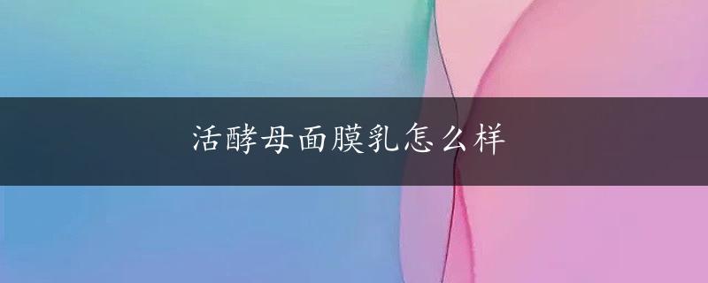 活酵母面膜乳怎么样