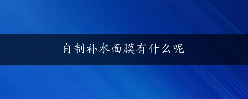 自制补水面膜有什么呢