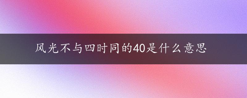 风光不与四时同的40是什么意思