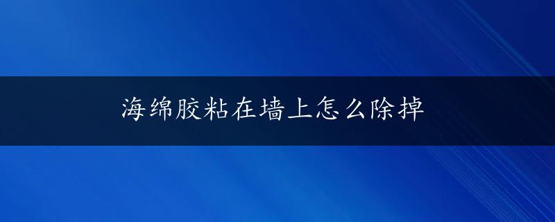 海绵胶粘在墙上怎么除掉