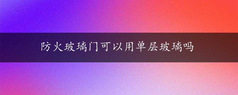 防火玻璃门可以用单层玻璃吗