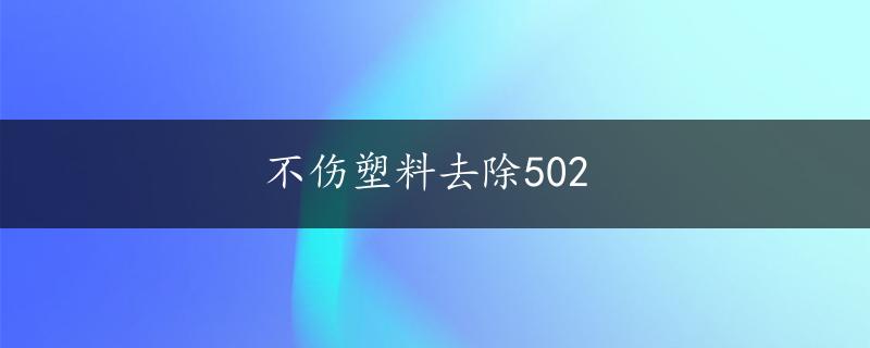 不伤塑料去除502