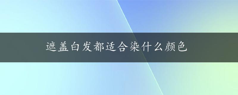 遮盖白发都适合染什么颜色