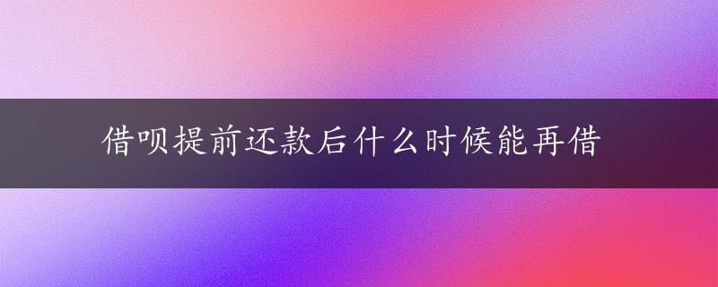 借呗提前还款后什么时候能再借