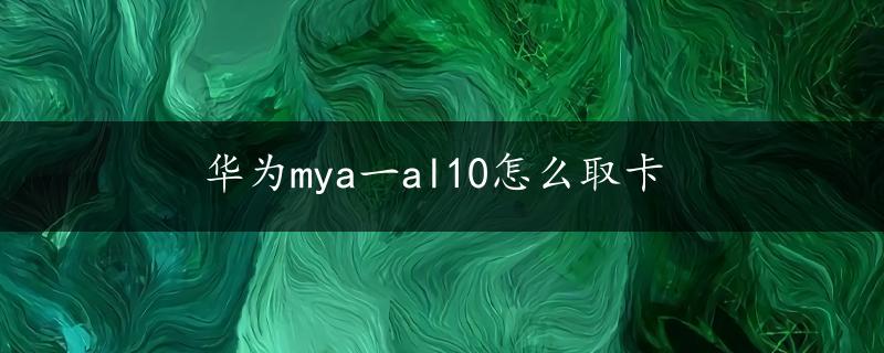 华为mya一al10怎么取卡