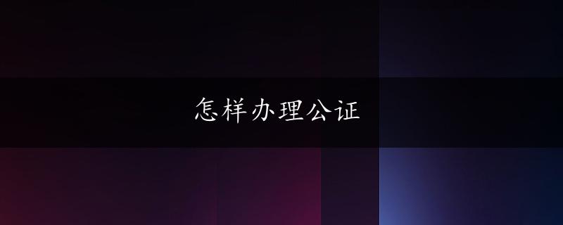 怎样办理公证