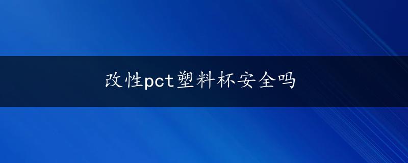 改性pct塑料杯安全吗