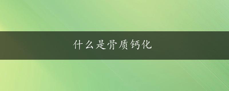 什么是骨质钙化